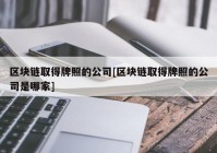 区块链取得牌照的公司[区块链取得牌照的公司是哪家]