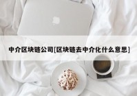 中介区块链公司[区块链去中介化什么意思]