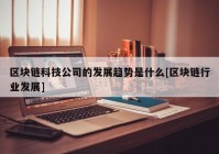 区块链科技公司的发展趋势是什么[区块链行业发展]