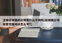 注册区块链的公司有什么不同吗[区块链公司经营范围可以怎么写?]