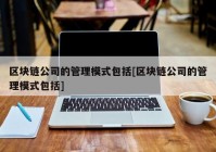 区块链公司的管理模式包括[区块链公司的管理模式包括]