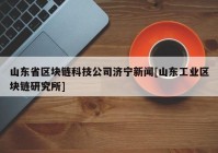 山东省区块链科技公司济宁新闻[山东工业区块链研究所]