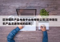 区块链农产品电商平台有哪些公司[区块链在农产品流通领域的应用]