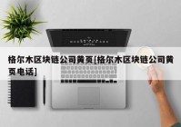 格尔木区块链公司黄页[格尔木区块链公司黄页电话]