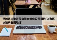 杨浦区块链开发公司有哪些公司招聘[上海区块链产业园地址]