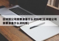 区块链公司需要准备什么资料呢[区块链公司需要准备什么资料呢]