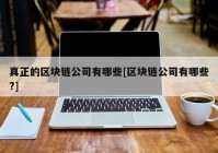 真正的区块链公司有哪些[区块链公司有哪些?]