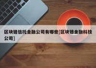 区块链信托金融公司有哪些[区块链金融科技公司]