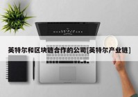 英特尔和区块链合作的公司[英特尔产业链]