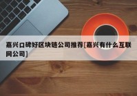 嘉兴口碑好区块链公司推荐[嘉兴有什么互联网公司]