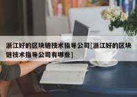 浙江好的区块链技术指导公司[浙江好的区块链技术指导公司有哪些]