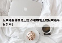 区块链有哪些是正规公司做的[正规区块链平台公司]