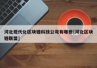 河北现代化区块链科技公司有哪些[河北区块链联盟]