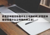 欧意区块链空投是什么公司做的啊[欧意区块链空投是什么公司做的啊工资]