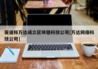 报道称万达成立区块链科技公司[万达网络科技公司]