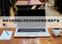 微软与区块链公司合作伙伴有哪些[微软产业链]