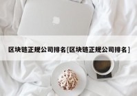 区块链正规公司排名[区块链正规公司排名]