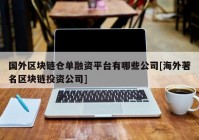 国外区块链仓单融资平台有哪些公司[海外著名区块链投资公司]