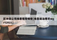 区块链公司维基链有哪些[维基链治理币wgrt2021]