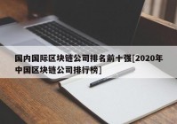 国内国际区块链公司排名前十强[2020年中国区块链公司排行榜]