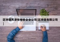 区块链天津有哪些企业公司[区块链有限公司]