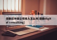 德勤区块链公司收入怎么样[德勤digital consulting]