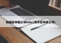 韩国区块链公司hdac[海外区块链公司]