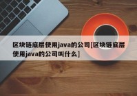 区块链底层使用java的公司[区块链底层使用java的公司叫什么]