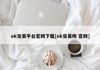 ok交易平台官网下载[ok交易所 官网]