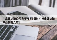 广东区块链公司有哪几家[目前广州市区块链产业园有几家]