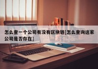 怎么查一个公司有没有区块链[怎么查询这家公司是否存在]