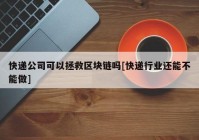 快递公司可以拯救区块链吗[快递行业还能不能做]