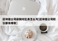 区块链公司薪酬对比表怎么写[区块链公司职位都有哪些]