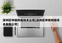 深圳区块链网络技术公司[深圳区块链网络技术有限公司]