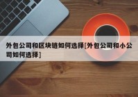 外包公司和区块链如何选择[外包公司和小公司如何选择]