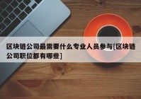 区块链公司最需要什么专业人员参与[区块链公司职位都有哪些]