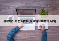 区块链公司怎么找到[区块链公司做什么的]