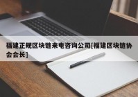 福建正规区块链来电咨询公司[福建区块链协会会长]