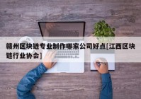 赣州区块链专业制作哪家公司好点[江西区块链行业协会]