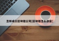 怎样成立区块链公司[区块链怎么创业]