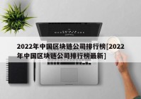 2022年中国区块链公司排行榜[2022年中国区块链公司排行榜最新]